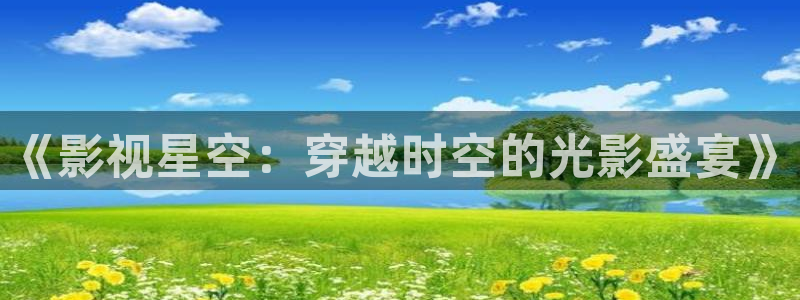 奇优影视电视剧免费手机在线观看：《影视星空：穿越时空的光影盛宴》