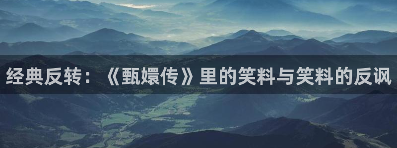 奇优电影院在线免费观看：经典反转：《甄嬛传》里的笑料与笑料的反讽