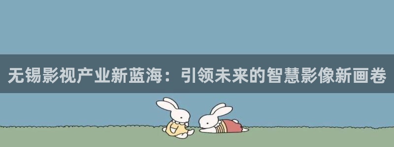 奇优影院免费电影一区二区三区：无锡影视产业新蓝海：引领未来的智慧影像新画卷